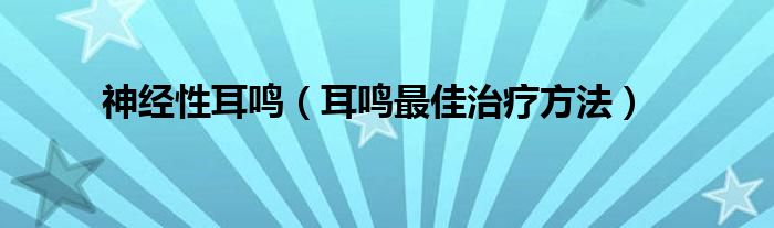 神經(jīng)性耳鳴（耳鳴最佳治療方法）