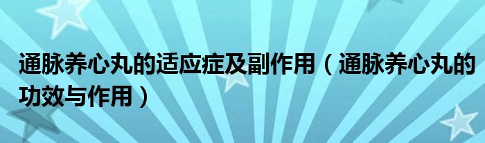 通脈養(yǎng)心丸的適應(yīng)癥及副作用（通脈養(yǎng)心丸的功效與作用）