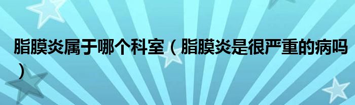 脂膜炎屬于哪個(gè)科室（脂膜炎是很?chē)?yán)重的病嗎）