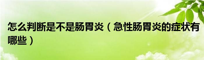 怎么判斷是不是腸胃炎（急性腸胃炎的癥狀有哪些）