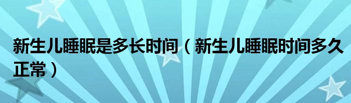 新生兒睡眠是多長時間（新生兒睡眠時間多久正常）