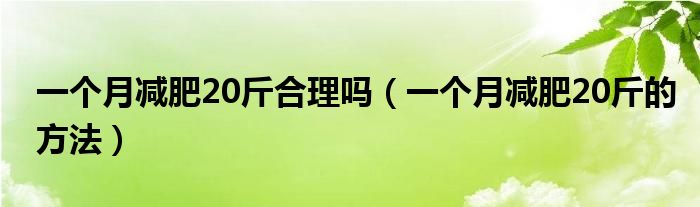 一個(gè)月減肥20斤合理嗎（一個(gè)月減肥20斤的方法）