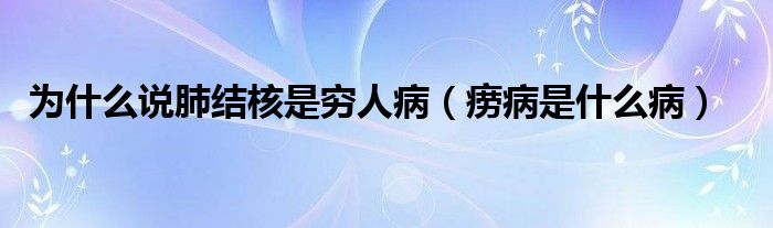 為什么說(shuō)肺結(jié)核是窮人病（癆病是什么?。? /></span>
		<span id=