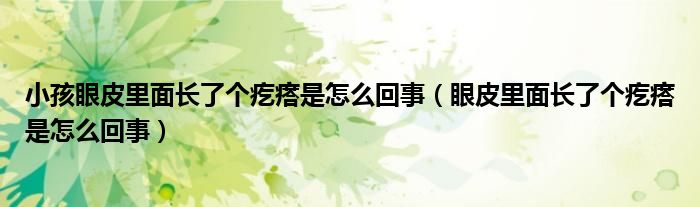 小孩眼皮里面長了個(gè)疙瘩是怎么回事（眼皮里面長了個(gè)疙瘩是怎么回事）