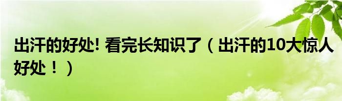 出汗的好處! 看完長知識(shí)了（出汗的10大驚人好處！）