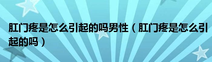 肛門(mén)疼是怎么引起的嗎男性（肛門(mén)疼是怎么引起的嗎）