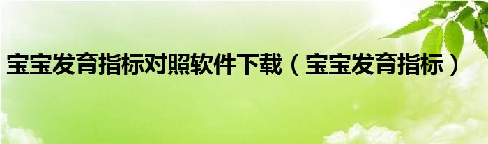 寶寶發(fā)育指標對照軟件下載（寶寶發(fā)育指標）