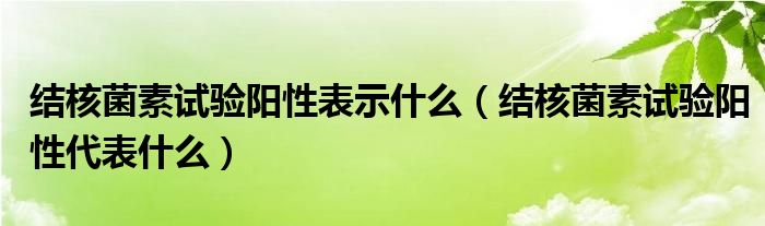 結(jié)核菌素試驗(yàn)陽(yáng)性表示什么（結(jié)核菌素試驗(yàn)陽(yáng)性代表什么）