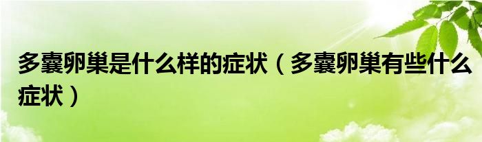 多囊卵巢是什么樣的癥狀（多囊卵巢有些什么癥狀）