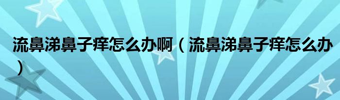 流鼻涕鼻子癢怎么辦啊（流鼻涕鼻子癢怎么辦）