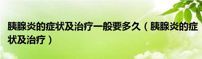 胰腺炎的癥狀及治療一般要多久（胰腺炎的癥狀及治療）