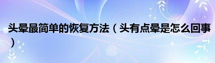 頭暈最簡單的恢復(fù)方法（頭有點暈是怎么回事）