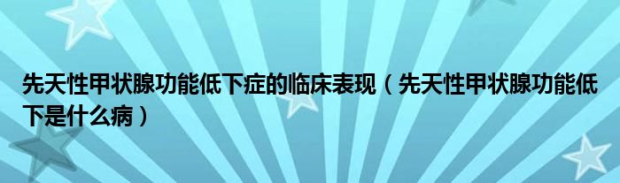 先天性甲狀腺功能低下癥的臨床表現(xiàn)（先天性甲狀腺功能低下是什么?。? /></span>
		<span id=