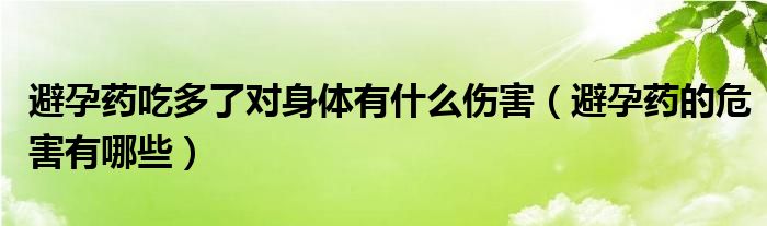 避孕藥吃多了對身體有什么傷害（避孕藥的危害有哪些）