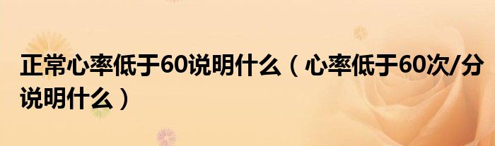 正常心率低于60說(shuō)明什么（心率低于60次/分說(shuō)明什么）