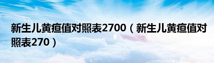 新生兒黃疸值對(duì)照表2700（新生兒黃疸值對(duì)照表270）