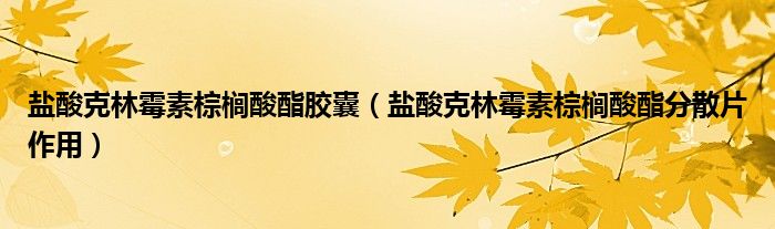 鹽酸克林霉素棕櫚酸酯膠囊（鹽酸克林霉素棕櫚酸酯分散片作用）