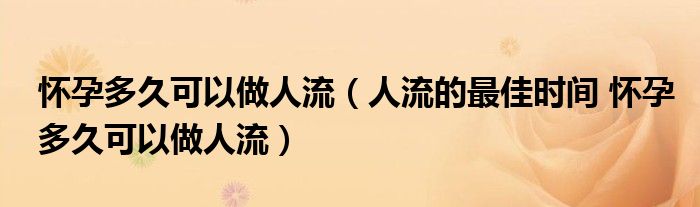 懷孕多久可以做人流（人流的最佳時(shí)間 懷孕多久可以做人流）