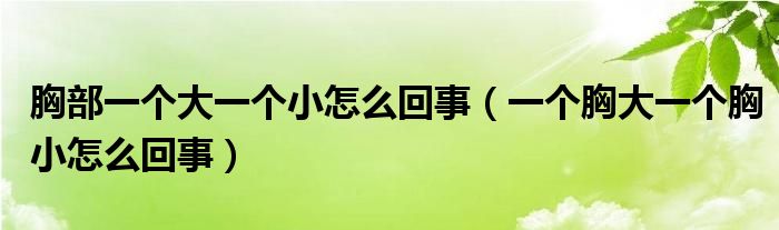 胸部一個大一個小怎么回事（一個胸大一個胸小怎么回事）