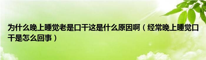 為什么晚上睡覺老是口干這是什么原因?。ń?jīng)常晚上睡覺口干是怎么回事）