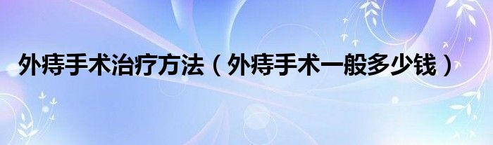 外痔手術(shù)治療方法（外痔手術(shù)一般多少錢）