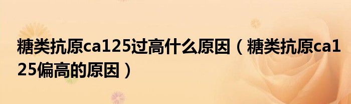 糖類(lèi)抗原ca125過(guò)高什么原因（糖類(lèi)抗原ca125偏高的原因）