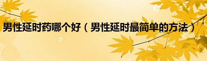 男性延時(shí)藥哪個(gè)好（男性延時(shí)最簡單的方法）