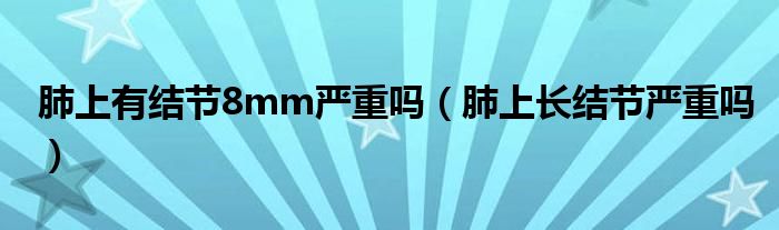 肺上有結(jié)節(jié)8mm嚴(yán)重嗎（肺上長(zhǎng)結(jié)節(jié)嚴(yán)重嗎）