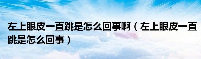 左上眼皮一直跳是怎么回事?。ㄗ笊涎燮ひ恢碧窃趺椿厥拢? /></span>
		<span id=