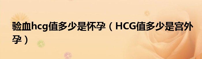 驗(yàn)血hcg值多少是懷孕（HCG值多少是宮外孕）