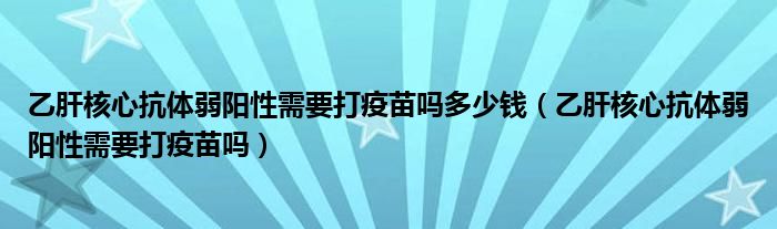 乙肝核心抗體弱陽(yáng)性需要打疫苗嗎多少錢(qián)（乙肝核心抗體弱陽(yáng)性需要打疫苗嗎）