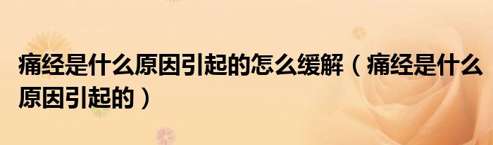 痛經(jīng)是什么原因引起的怎么緩解（痛經(jīng)是什么原因引起的）