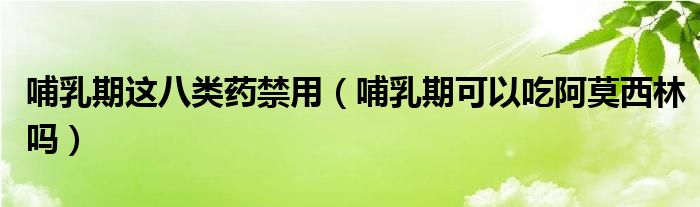 哺乳期這八類(lèi)藥禁用（哺乳期可以吃阿莫西林嗎）