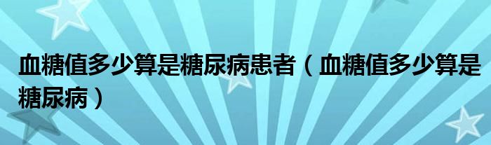 血糖值多少算是糖尿病患者（血糖值多少算是糖尿?。? /></span>
		<span id=