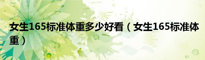 女生165標(biāo)準體重多少好看（女生165標(biāo)準體重）