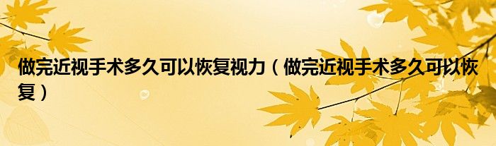 做完近視手術多久可以恢復視力（做完近視手術多久可以恢復）