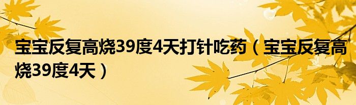 寶寶反復高燒39度4天打針吃藥（寶寶反復高燒39度4天）