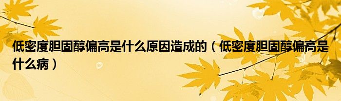 低密度膽固醇偏高是什么原因造成的（低密度膽固醇偏高是什么?。? /></span>
		<span id=