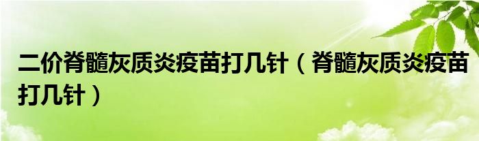 二價脊髓灰質(zhì)炎疫苗打幾針（脊髓灰質(zhì)炎疫苗打幾針）