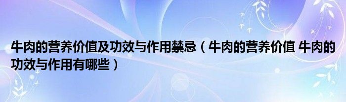 牛肉的營(yíng)養(yǎng)價(jià)值及功效與作用禁忌（牛肉的營(yíng)養(yǎng)價(jià)值 牛肉的功效與作用有哪些）