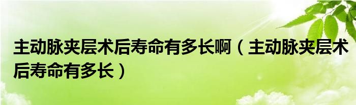 主動脈夾層術(shù)后壽命有多長?。ㄖ鲃用}夾層術(shù)后壽命有多長）