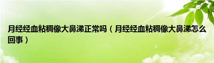 月經經血粘稠像大鼻涕正常嗎（月經經血粘稠像大鼻涕怎么回事）