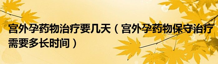 宮外孕藥物治療要幾天（宮外孕藥物保守治療需要多長時(shí)間）