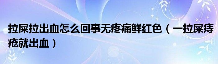 拉屎拉出血怎么回事無疼痛鮮紅色（一拉屎痔瘡就出血）