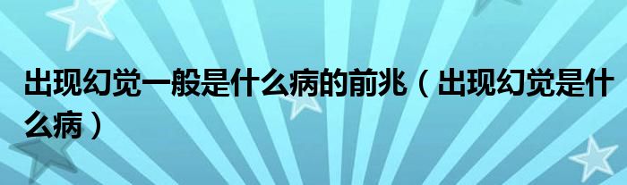 出現(xiàn)幻覺(jué)一般是什么病的前兆（出現(xiàn)幻覺(jué)是什么?。? /></span>
		<span id=