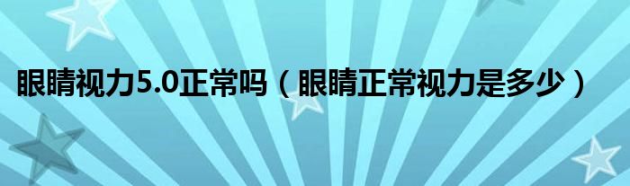 眼睛視力5.0正常嗎（眼睛正常視力是多少）