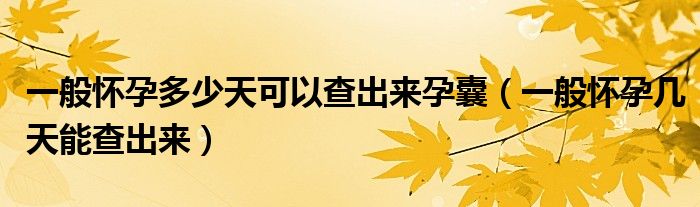 一般懷孕多少天可以查出來孕囊（一般懷孕幾天能查出來）