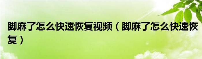 腳麻了怎么快速恢復視頻（腳麻了怎么快速恢復）