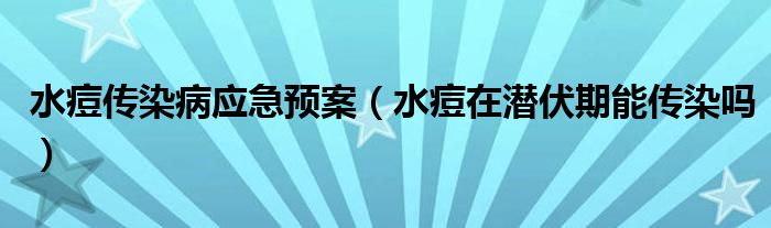 水痘傳染病應急預案（水痘在潛伏期能傳染嗎）