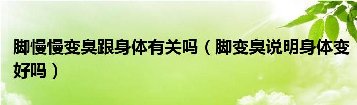 腳慢慢變臭跟身體有關(guān)嗎（腳變臭說(shuō)明身體變好嗎）